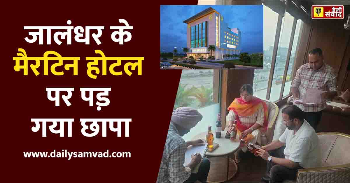 Jalandhar Hotels Raid: जालंधर के मैरटिन होटल समेत 3 बड़े होटलों में एक्साइज विभाग की दबिश, बिना होलोग्राम शराब की बोतलें मिलीं