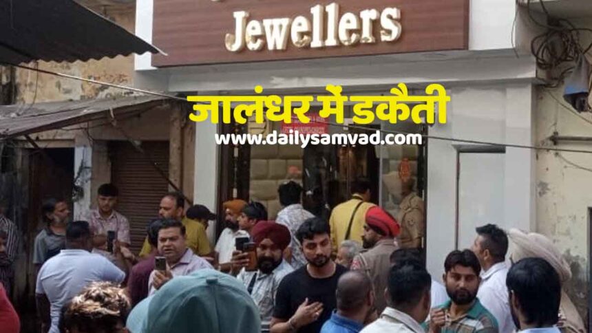 जालंधर के नामी ज्यूलर की दुकान में डकैती, पिस्तौल दिखाकर बदमाशों ने सोना-चांदी और कैश लूटा